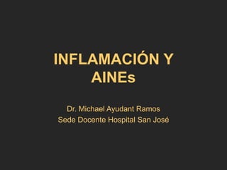 INFLAMACIÓN Y
AINEs
Dr. Michael Ayudant Ramos
Sede Docente Hospital San José
 
