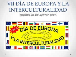 VII DÍA DE EUROPA Y LA
INTERCULTURALIDAD
PROGRAMA DE ACTIVIDADES
 