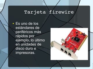Tarjeta firewire

●   Es uno de los
    estándares de
    periféricos más
    rápidos por
    ejemplo, lo último
    en unidades de
    disco duro e
    impresoras.
 