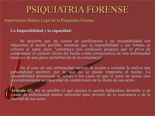 Importancia Médico Legal de la Psiquiatría Forense.
Artículo 62: No es punible el que ejecuta la acción hallándose dormido...