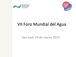 VII Foro Mundial del Agua
San José, 19 de marzo 2015
 