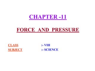CHAPTER -11
FORCE AND PRESSURE
CLASS :- VIII
SUBJECT :- SCIENCE
 