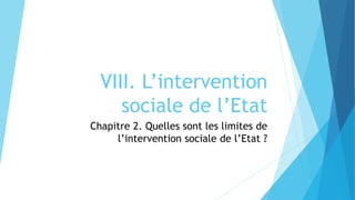 VIII. L’intervention
sociale de l’Etat
Chapitre 2. Quelles sont les limites de
l’intervention sociale de l’Etat ?
 