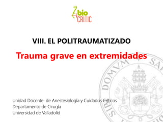 VIII. EL POLITRAUMATIZADO
Trauma grave en extremidades
Unidad Docente de Anestesiología y Cuidados Críticos
Departamento de Cirugía
Universidad de Valladolid
 