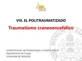 VIII. EL POLITRAUMATIZADO
Traumatismo craneoencefálico
Unidad Docente de Anestesiología y Cuidados Críticos
Departamento de Cirugía
Universidad de Valladolid
 