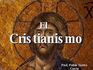 Cristianismo El Prof. Pablo Torres Costa 