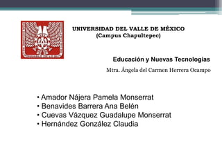 UNIVERSIDAD DEL VALLE DE MÉXICO (Campus Chapultepec) Educación y Nuevas Tecnologías Mtra. Ángela del Carmen Herrera Ocampo ,[object Object]