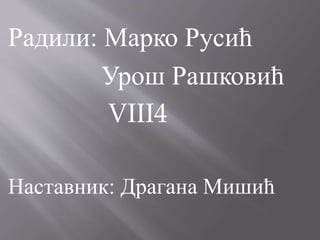 Радили: Марко Русић
Урош Рашковић
VIII4
Наставник: Драгана Мишић
 