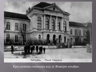 Крагујевачка гимназија коју је Живојин похађао.
 