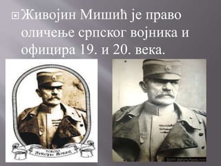 Живојин Мишић је право
оличење српског војника и
официра 19. и 20. века.
 