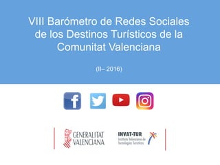VIII Barómetro de Redes Sociales
de los Destinos Turísticos de la
Comunitat Valenciana
(II– 2016)
 