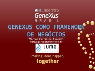 GeneXus Como Framework de NegócioS Marcus Garcia de Almeida marcus.garcia@lumetec.com.br 