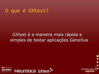 O que é GXtest?GXtest é a maneiramais rápida e simples de testar aplicaçõesGeneXus