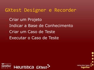 GXtestDesigner e RecorderCriar umProjetoIndicar a Base de ConhecimentoCriar um Caso de TesteExecutar o Caso de Teste