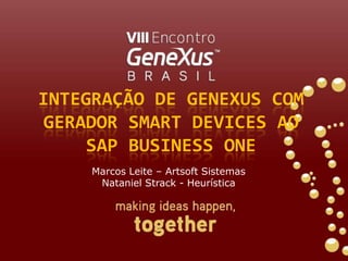 Integração de GeneXus com Gerador SmartDevices ao SAP Business One Marcos Leite – Artsoft Sistemas Nataniel Strack - Heurística 