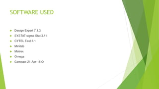 SOFTWARE USED
 Design Expert 7.1.3
 SYSTAT sigma Stat 3.11
 CYTEL East 3.1
 Minitab
 Matrex
 Omega
 Compact 21-Apr-15 O
 