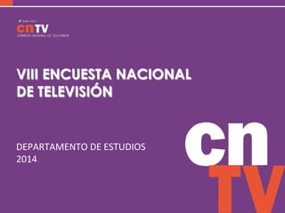 CONSEJO NACIONAL DE TELEVISIÓN 2014
VIII ENCUESTA NACIONAL
DE TELEVISIÓN
DEPARTAMENTO	
  DE	
  ESTUDIOS	
  
2014	
  
 