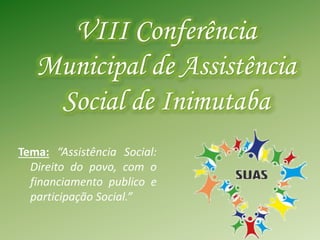 VIII Conferência
Municipal de Assistência
Social de Inimutaba
Tema: “Assistência Social:
Direito do povo, com o
financiamento publico e
participação Social.”
 