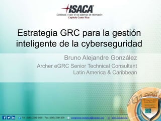 Estrategia GRC para la gestión
inteligente de la cyberseguridad
Bruno Alejandre González
Archer eGRC Senior Technical Consultant
Latin America & Caribbean
 