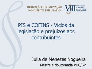 PIS e COFINS - Vícios da legislação e prejuízos aos contribuintes Julia de Menezes Nogueira Mestre e doutoranda PUC/SP 