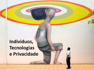 Indivíduos,
Tecnologias
e Privacidade
 