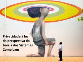 Privacidade à luz
da perspectiva da
Teoria dos Sistemas
Complexos
 