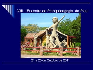 VIII – Encontro de Psicopedagogia do Piauí




        21 a 23 de Outubro de 2011
 