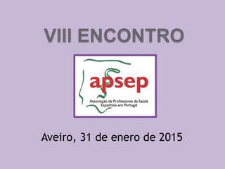 VIII ENCONTRO
Aveiro, 31 de enero de 2015
 