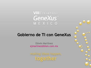 Gobierno de TI con GeneXus Edwin Martínez ejmartinez@bism.com.mx  