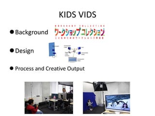 KIDS VIDS
Background

Design

 Process and Creative Output
 