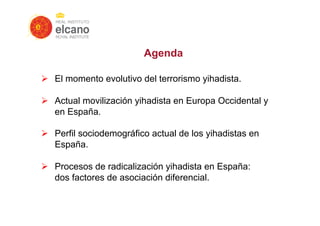 Ø  El momento evolutivo del terrorismo yihadista.
Ø  Actual movilización yihadista en Europa Occidental y
en España.
Ø ...