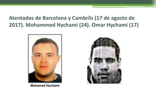 Atentados de Barcelona y Cambrils (17 de agosto de
2017). Mohammed Hychami (24). Omar Hychami (17)
 