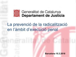 Manel Roca19/03/2018 1Barcelona 15.3.2018
La prevenció de la radicalització
en l’àmbit d’execució penal
 
