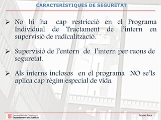 Manel Roca
CARACTERÍSTIQUES DE SEGURETAT
 No hi ha cap restricció en el Programa
Individual de Tractament de l’intern en
...