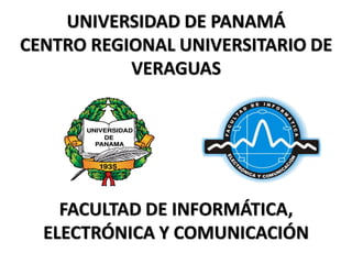 UNIVERSIDAD DE PANAMÁ
CENTRO REGIONAL UNIVERSITARIO DE
           VERAGUAS




    FACULTAD DE INFORMÁTICA,
  ELECTRÓNICA Y COMUNICACIÓN
 