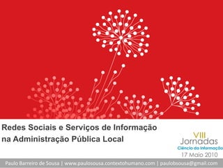 Redes Sociais e Serviços de Informação
                     ç             ç
na Administração Pública Local

Paulo Barreiro de Sousa | www.paulosousa.contextohumano.com | paulobsousa@gmail.com
 
