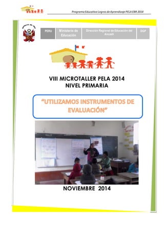 Programa Educativo LogrosdeAprendizajePELA EBR 2014
VIII MICROTALLER PELA 2014
NIVEL PRIMARIA
NOVIEMBRE 2014
PERU Ministerio de
Educación
Dirección Regional de Educación del
Ancash
DGP
 
