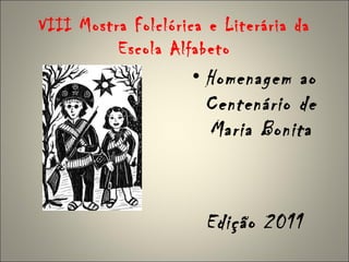 VIII Mostra Folclórica e Literária da
          Escola Alfabeto
                     • Homenagem ao
                       Centenário de
                       Maria Bonita



                      Edição 2011
 