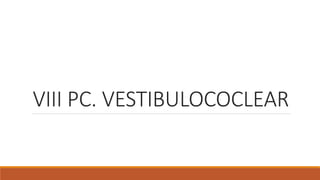VIII PC. VESTIBULOCOCLEAR
 
