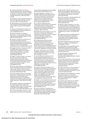 Copyright 2014 American Medical Association. All rights reserved.
14. Hypertension Detection and Follow-up
Program Cooperative Group. Five-year findings of
the hypertension detection and follow-up program,
III: reduction in stroke incidence among persons
with high blood pressure. JAMA. 1982;247(5):
633-638.
15. Hypertension-Stroke Cooperative Study Group.
Effect of antihypertensive treatment on stroke
recurrence. JAMA. 1974;229(4):409-418.
16. Medical Research Council Working Party. MRC
trial of treatment of mild hypertension: principal
results. Br Med J (Clin Res Ed). 1985;291(6488):
97-104.
17. Report by the Management Committee. The
Australian therapeutic trial in mild hypertension.
Lancet. 1980;1(8181):1261-1267.
18. Effects of treatment on morbidity in
hypertension, II: results in patients with diastolic
blood pressure averaging 90 through 114 mm Hg.
JAMA. 1970;213(7):1143-1152.
19. Hansson L, Zanchetti A, Carruthers SG, et al;
HOT Study Group. Effects of intensive
blood-pressure lowering and low-dose aspirin in
patients with hypertension: principal results of the
Hypertension Optimal Treatment (HOT)
randomised trial. Lancet. 1998;351(9118):1755-1762.
20. Ruggenenti P, Perna A, Loriga G, et al; REIN-2
Study Group. Blood-pressure control for
renoprotection in patients with non-diabetic
chronic renal disease (REIN-2): multicentre,
randomised controlled trial. Lancet.
2005;365(9463):939-946.
21. Wright JT Jr, Bakris G, Greene T, et al; African
American Study of Kidney Disease and
Hypertension Study Group. Effect of blood
pressure lowering and antihypertensive drug class
on progression of hypertensive kidney disease:
results from the AASK trial. JAMA.
2002;288(19):2421-2431.
22. Klahr S, Levey AS, Beck GJ, et al; Modification
of Diet in Renal Disease Study Group. The effects of
dietary protein restriction and blood-pressure
control on the progression of chronic renal disease.
N Engl J Med. 1994;330(13):877-884.
23. Curb JD, Pressel SL, Cutler JA, et al; Systolic
Hypertension in the Elderly Program Cooperative
Research Group. Effect of diuretic-based
antihypertensive treatment on cardiovascular
disease risk in older diabetic patients with isolated
systolic hypertension. JAMA. 1996;276(23):1886-
1892.
24. Tuomilehto J, Rastenyte D, Birkenhäger WH,
et al; Systolic Hypertension in Europe Trial
Investigators. Effects of calcium-channel blockade
in older patients with diabetes and systolic
hypertension. N Engl J Med. 1999;340(9):677-684.
25. UK Prospective Diabetes Study Group. Tight
blood pressure control and risk of macrovascular
and microvascular complications in type 2 diabetes:
UKPDS 38. BMJ. 1998;317(7160):703-713.
26. Patel A, MacMahon S, Chalmers J, et al;
ADVANCE Collaborative Group. Effects of a fixed
combination of perindopril and indapamide on
macrovascular and microvascular outcomes in
patients with type 2 diabetes mellitus (the
ADVANCE trial): a randomised controlled trial.
Lancet. 2007;370(9590):829-840.
27. The IPPPSH Collaborative Group.
Cardiovascular risk and risk factors in a randomized
trial of treatment based on the beta-blocker
oxprenolol: the International Prospective Primary
Prevention Study in Hypertension (IPPPSH).
J Hypertens. 1985;3(4):379-392.
28. Dahlöf B, Devereux RB, Kjeldsen SE, et al; LIFE
Study Group. Cardiovascular morbidity and
mortality in the Losartan Intervention For Endpoint
reduction in hypertension study (LIFE):
a randomised trial against atenolol. Lancet.
2002;359(9311):995-1003.
29. Antihypertensive and Lipid-Lowering
Treatment to Prevent Heart Attack Trial
Collaborative Research Group. Diuretic versus
alpha-blocker as first-step antihypertensive
therapy: final results from the Antihypertensive and
Lipid-Lowering Treatment to Prevent Heart Attack
Trial (ALLHAT). Hypertension. 2003;42(3):239-246.
30. Yusuf S, Teo KK, Pogue J, et al; ONTARGET
Investigators. Telmisartan, ramipril, or both in
patients at high risk for vascular events. N Engl J
Med. 2008;358(15):1547-1559.
31. ALLHAT Officers and Coordinators for the
ALLHAT Collaborative Research Group. The
Antihypertensive and Lipid-Lowering Treatment to
Prevent Heart Attack Trial: major outcomes in
high-risk hypertensive patients randomized to
angiotensin-converting enzyme inhibitor or calcium
channel blocker vs diuretic. JAMA.
2002;288(23):2981-2997.
32. Leenen FH, Nwachuku CE, Black HR, et al;
Antihypertensive and Lipid-Lowering Treatment to
Prevent Heart Attack Trial Collaborative Research
Group. Clinical events in high-risk hypertensive
patients randomly assigned to calcium channel
blocker versus angiotensin-converting enzyme
inhibitor in the Antihypertensive and
Lipid-Lowering Treatment to Prevent Heart Attack
Trial. Hypertension. 2006;48(3):374-384.
33. Wright JT Jr, Harris-Haywood S, Pressel S, et al.
Clinical outcomes by race in hypertensive patients
with and without the metabolic syndrome:
Antihypertensive and Lipid-Lowering Treatment to
Prevent Heart Attack Trial (ALLHAT). Arch Intern
Med. 2008;168(2):207-217.
34. Lewis EJ, Hunsicker LG, Clarke WR, et al;
Collaborative Study Group. Renoprotective effect
of the angiotensin-receptor antagonist irbesartan in
patients with nephropathy due to type 2 diabetes.
N Engl J Med. 2001;345(12):851-860.
35. Brenner BM, Cooper ME, de Zeeuw D, et al;
RENAAL Study Investigators. Effects of losartan on
renal and cardiovascular outcomes in patients with
type 2 diabetes and nephropathy. N Engl J Med.
2001;345(12):861-869.
36. Lewis EJ, Hunsicker LG, Bain RP, Rohde RD; The
Collaborative Study Group. The effect of
angiotensin-converting-enzyme inhibition on
diabetic nephropathy. N Engl J Med.
1993;329(20):1456-1462.
37. Mancia G, Fagard R, Narkiewicz K, et al. 2013
ESH/ESC guidelines for the management of arterial
hypertension: the Task Force for the Management
of Arterial Hypertension of the European Society of
Hypertension (ESH) and of the European Society of
Cardiology (ESC). Eur Heart J. 2013;34(28):2159-
2219.
38. Hypertension without compelling indications:
2013 CHEP recommendations. Hypertension
Canada website. http://www.hypertension.ca
/hypertension-without-compelling-indications.
Accessed October 30, 2013.
39. American Diabetes Association. Standards of
medical care in diabetes—2013. Diabetes Care.
2013;36(suppl 1):S11-S66.
40. Kidney Disease; Improving Global Outcomes
(KDIGO) Blood Pressure Work Group. KDIGO
clinical practice guideline for the management of
blood pressure in chronic kidney disease. Kidney Int
Suppl. 2012;2(5):337-414.
41. National Institute for Health and Clinical
Excellence. Hypertension (CG127).
http://www.nice.org.uk/guidance/cg127. Accessed
October 30, 2013.
42. Flack JM, Sica DA, Bakris G, et al; International
Society on Hypertension in Blacks. Management of
high blood pressure in Blacks: an update of the
International Society on Hypertension in Blacks
consensus statement. Hypertension.
2010;56(5):780-800.
43. Gibbons GH, Harold JG, Jessup M, Robertson
RM, Oetgen WJ. The next steps in developing
clinical practice guidelines for prevention. J Am Coll
Cardiol. 2013;62(15):1399-1400.
44. Gibbons GH, Shurin SB, Mensah GA, Lauer MS.
Refocusing the agenda on cardiovascular
guidelines: an announcement from the National
Heart, Lung, and Blood Institute. Circulation.
2013;128(15):1713-1715.
45. Eckel RH, Jakicic JM, Ard JD, et al. AHA/ACC
guideline on lifestyle management to reduce
cardiovascular risk: a report of the American
College of Cardiology/American Heart Association
task force on practice guidelines. Circulation. 2013.
doi:10.1161/01.cir.0000437740.48606.d1.
Clinical Review & Education Special Communication 2014 Guideline for Management of High Blood Pressure
520 JAMA February 5, 2014 Volume 311, Number 5 jama.com
Copyright 2014 American Medical Association. All rights reserved.
Downloaded From: http://jama.jamanetwork.com/ on 03/26/2014
 