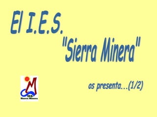 El I.E.S. &quot;Sierra Minera&quot; os presenta...(1/2) 