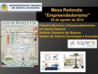 Mesa Redonda: 
“Empreendedorismo” 
20 de agosto de 2014 
Palestra:Química e Empreendedorismo 
em Santa Catarina 
Antônio Diomário de Queiroz 
Diretor de Ciência,Tecnologia e Inovação 
 