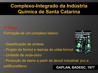 Complexo-Integrado da Indústria 
Química de Santa Catarina 
4ª Etapa: 
Complementação do complexo: 
- Produção de soda bar...