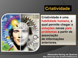 Criatividade 
Criatividade é uma 
habilidade humana, a 
qual permite chegar a 
soluções novas para 
problemas a partir de ...