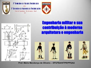 Engenharia militar e sua
                     contribuição à moderna
                     arquitetura e engenharia




Prof. Mário Mendonça de Oliveira – EPUFBA/NTPR/PPGAU
                                                       1
 