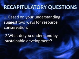 1. Based on your understanding
suggest two ways for resource
conservation.
2.What do you understand by
sustainable development?
 