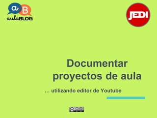 Documentar
proyectos de aula
… utilizando editor de Youtube
 