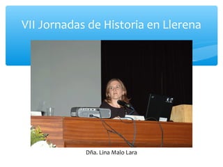 VII Jornadas de Historia en Llerena
Dña. Lina Malo Lara
 