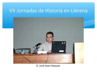 VII Jornadas de Historia en Llerena
D. José Soto Vázquez
 