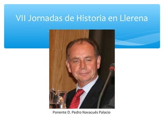 VII Jornadas de Historia en Llerena
Ponente D. Pedro Navacués Palacio
 